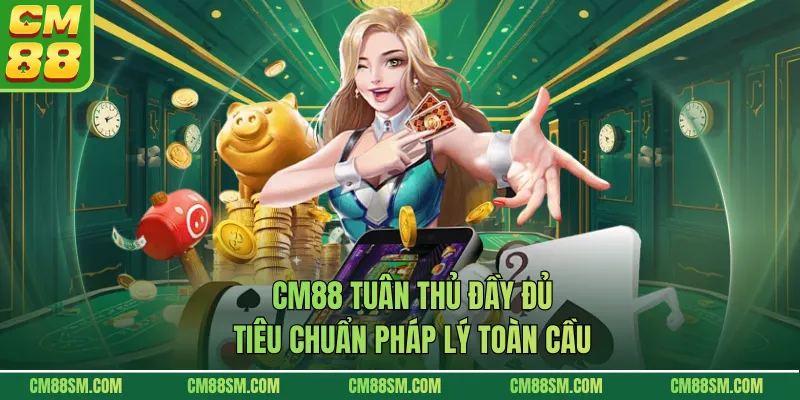 CM88 tuân thủ đầy đủ tiêu chuẩn pháp lý toàn cầu
