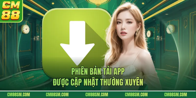 Phiên bản tải app  được cập nhật thường xuyên